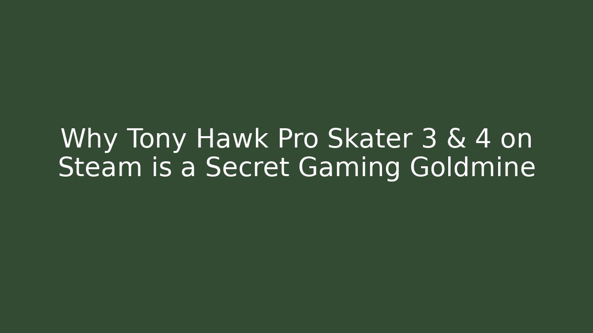 Why Tony Hawk Pro Skater 3 & 4 on Steam is a Secret Gaming Goldmine
