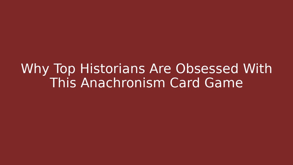 Why Top Historians Are Obsessed With This Anachronism Card Game