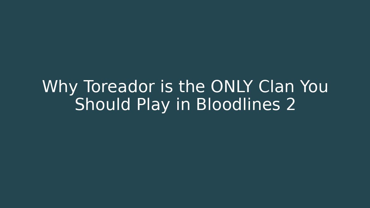Why Toreador is the ONLY Clan You Should Play in Bloodlines 2