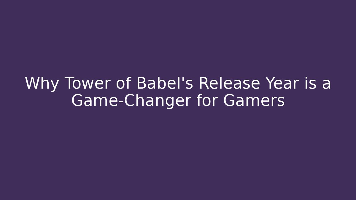 Why Tower of Babel's Release Year is a Game-Changer for Gamers