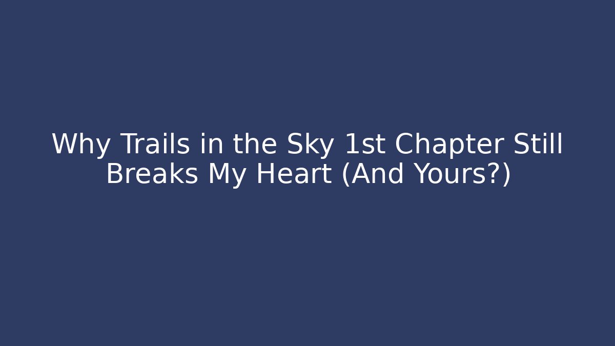 Why Trails in the Sky 1st Chapter Still Breaks My Heart (And Yours?)