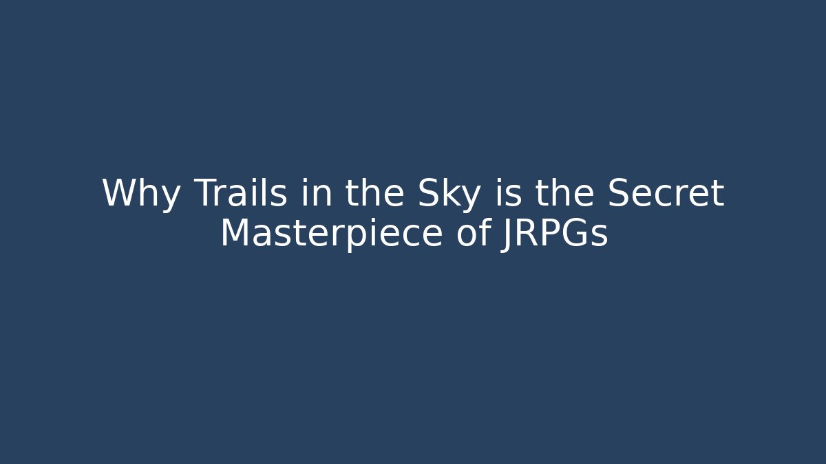 Why Trails in the Sky is the Secret Masterpiece of JRPGs