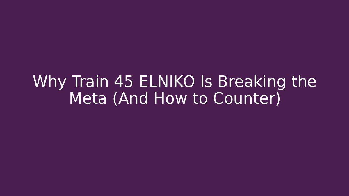 Why Train 45 ELNIKO Is Breaking the Meta (And How to Counter)