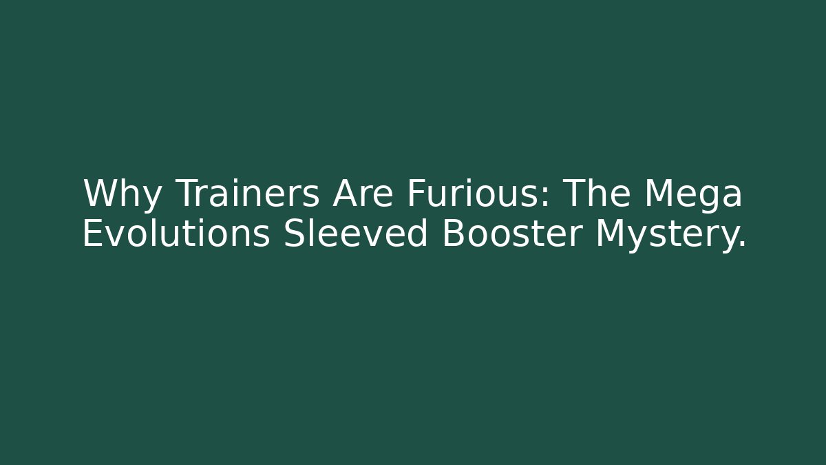 Why Trainers Are Furious: The Mega Evolutions Sleeved Booster Mystery.