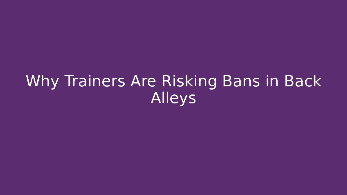Why Trainers Are Risking Bans in Back Alleys