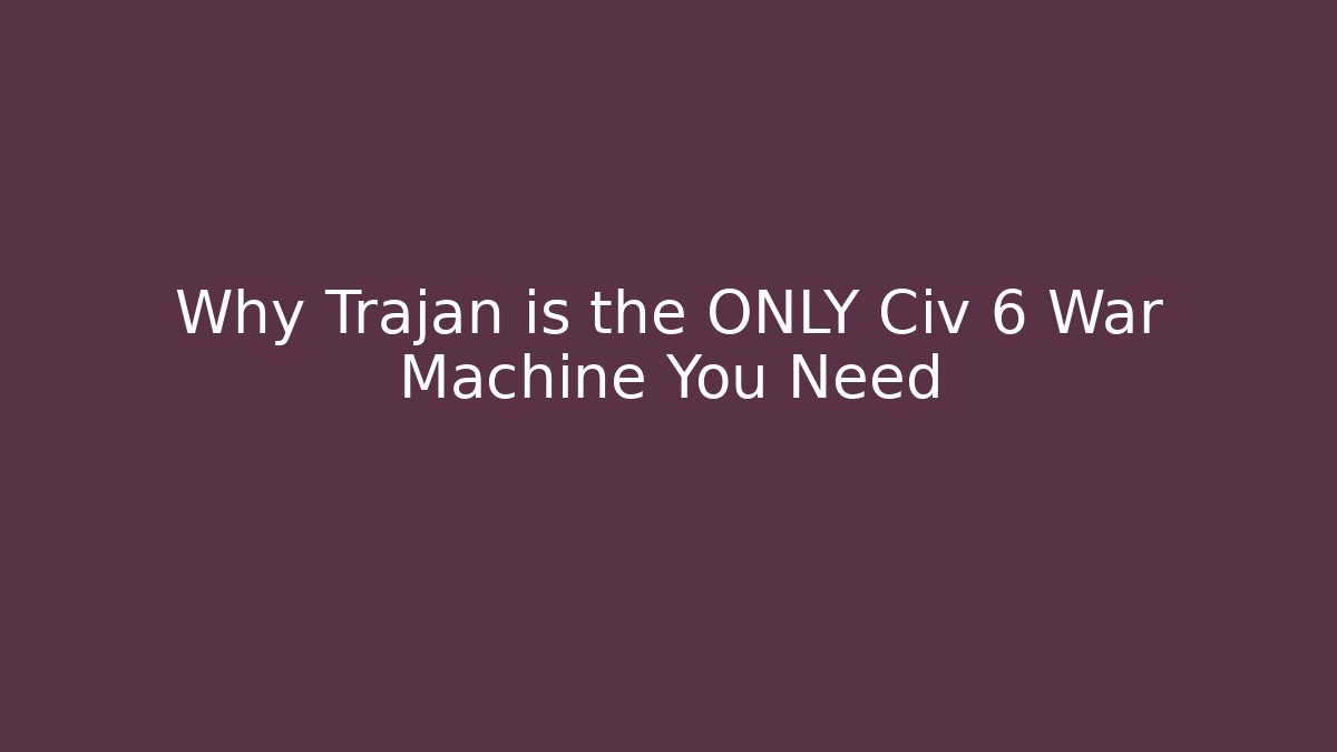 Why Trajan is the ONLY Civ 6 War Machine You Need