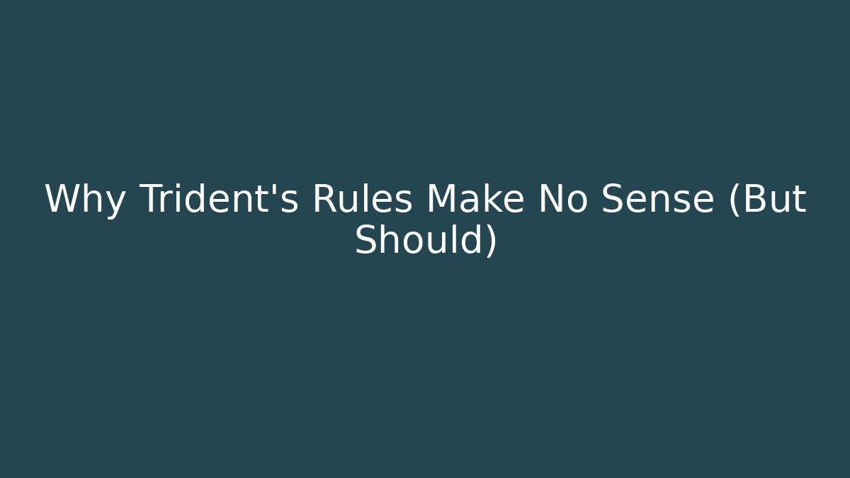Why Trident's Rules Make No Sense (But Should)