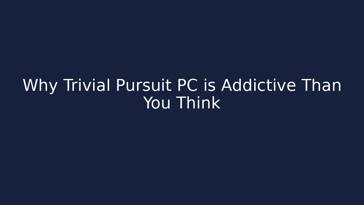 Why Trivial Pursuit PC is Addictive Than You Think