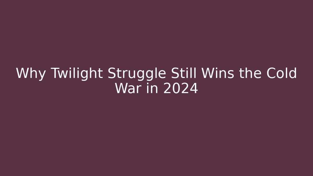 Why Twilight Struggle Still Wins the Cold War in 2024