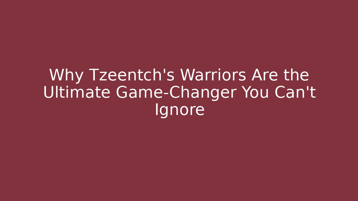 Why Tzeentch's Warriors Are the Ultimate Game-Changer You Can't Ignore