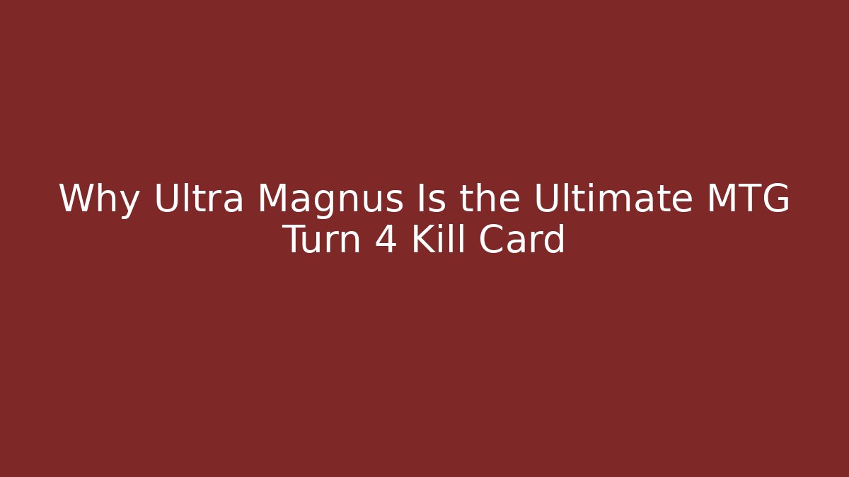 Why Ultra Magnus Is the Ultimate MTG Turn 4 Kill Card