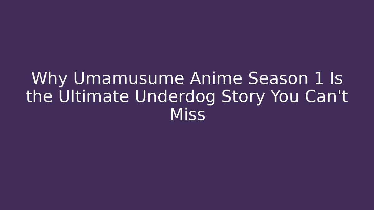 Why Umamusume Anime Season 1 Is the Ultimate Underdog Story You Can't Miss