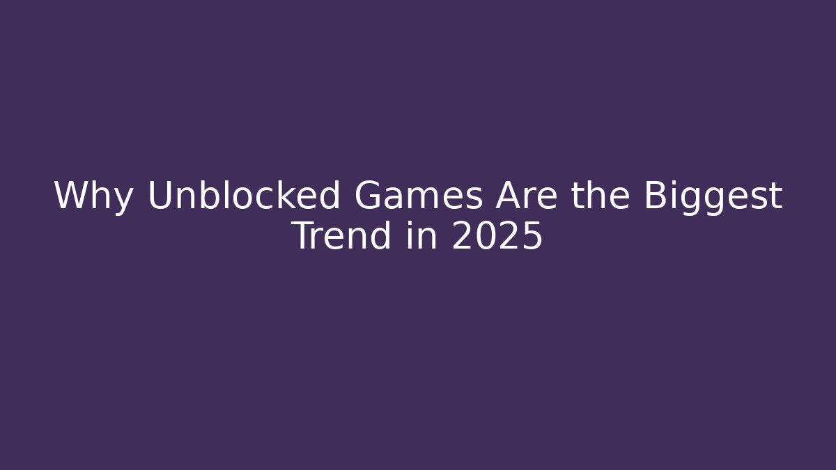 Why Unblocked Games Are the Biggest Trend in 2025