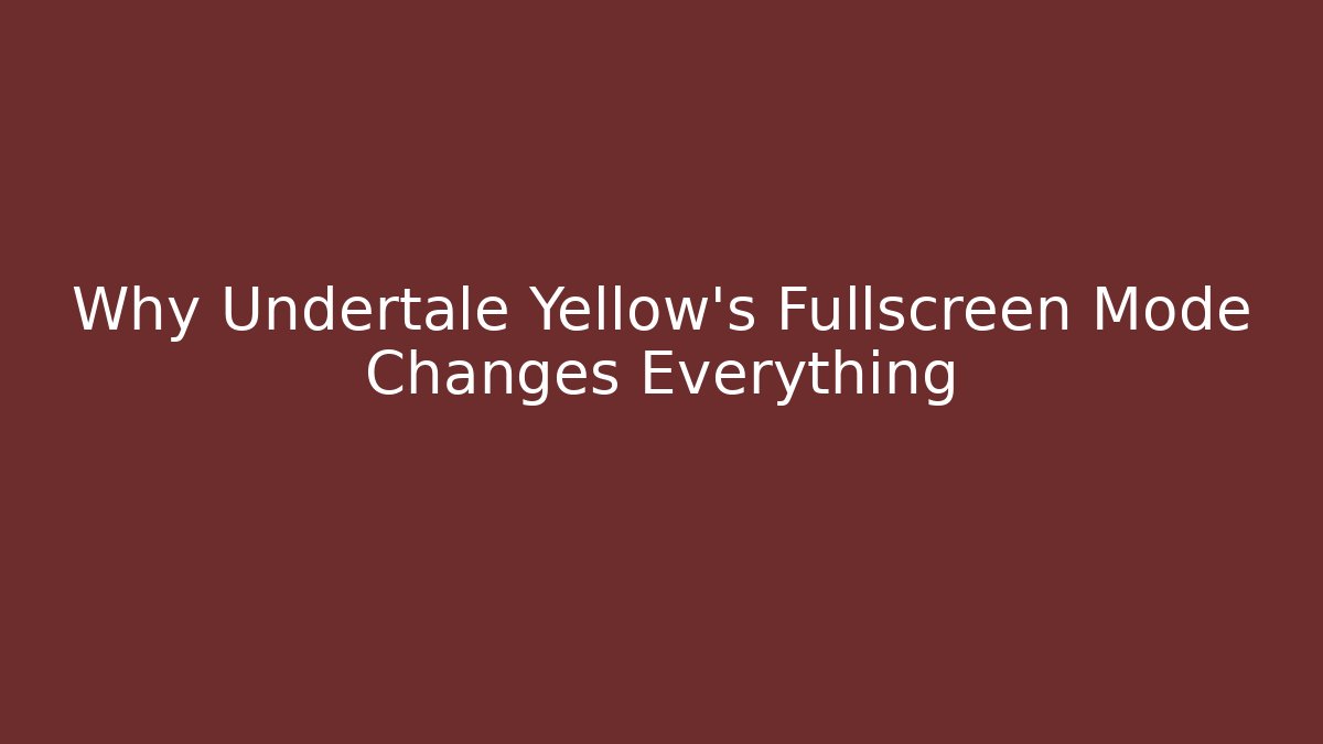 Why Undertale Yellow’s Fullscreen Mode Changes Everything