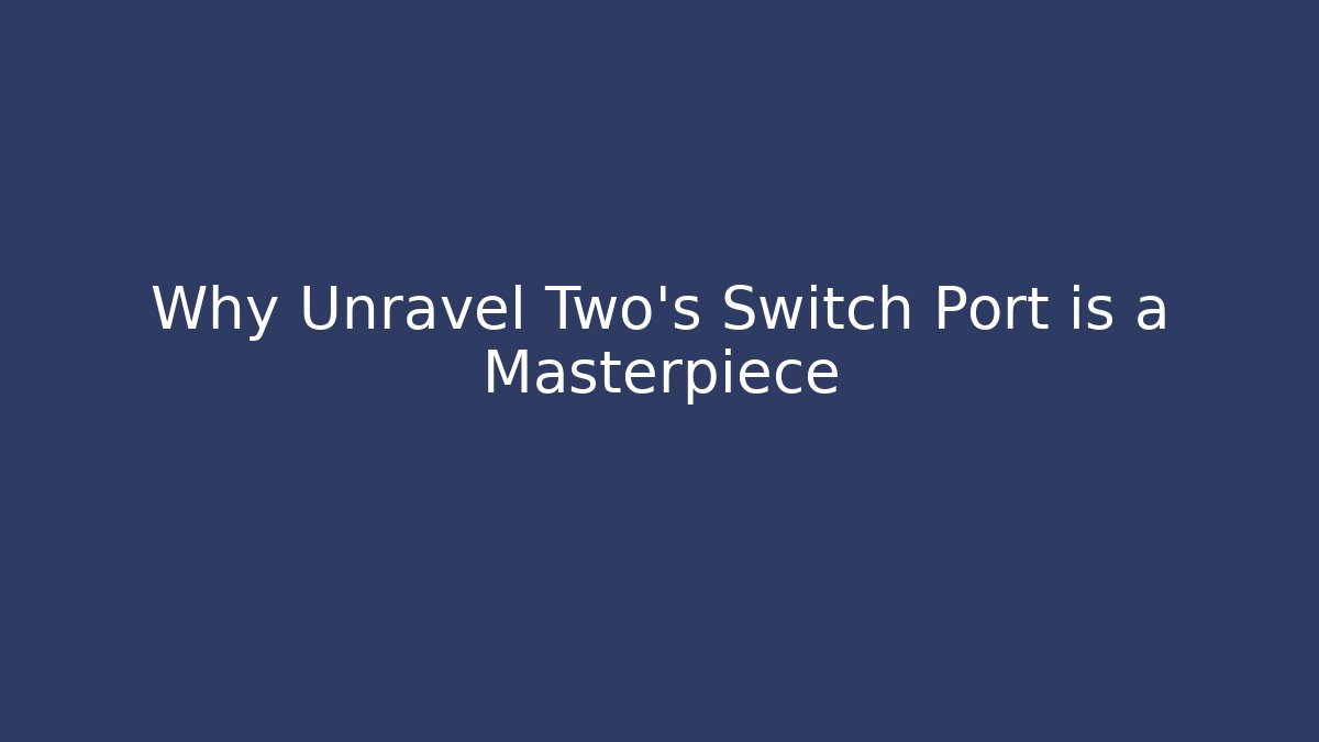 Why Unravel Two's Switch Port is a Masterpiece