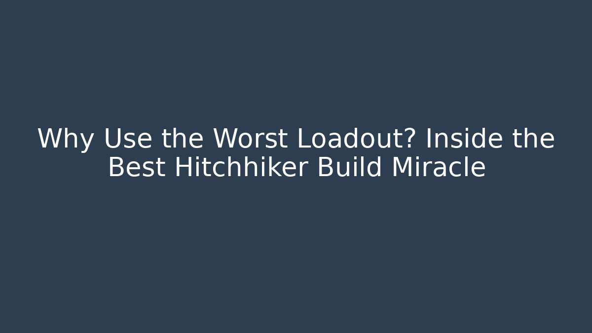 Why Use the Worst Loadout? Inside the Best Hitchhiker Build Miracle