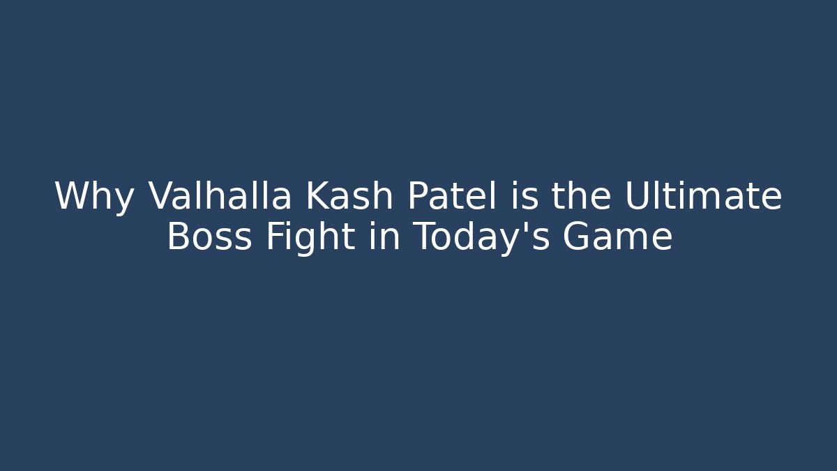 Why Valhalla Kash Patel is the Ultimate Boss Fight in Today's Game