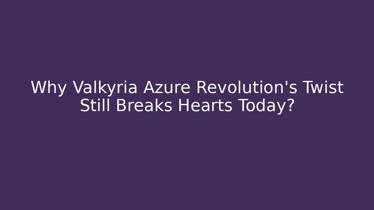 Why Valkyria Azure Revolution's Twist Still Breaks Hearts Today?