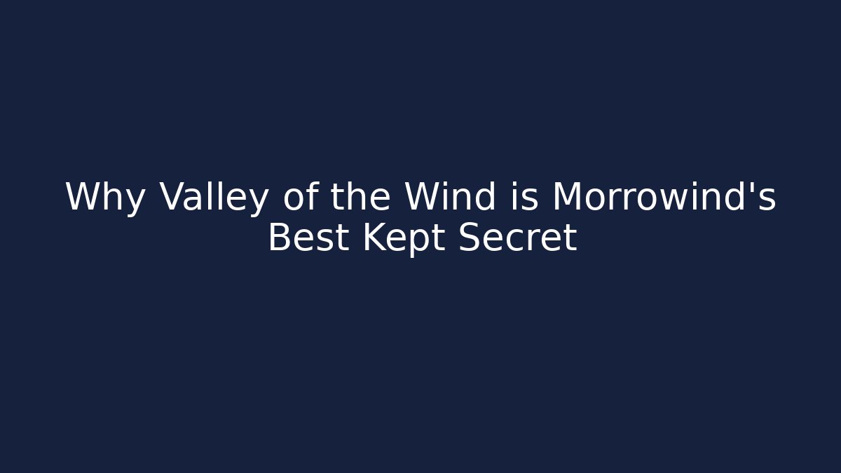 Why Valley of the Wind is Morrowind's Best Kept Secret