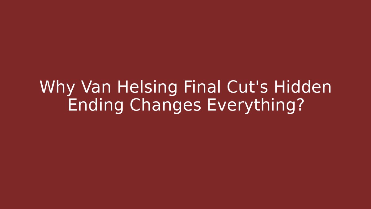 Why Van Helsing Final Cut’s Hidden Ending Changes Everything?