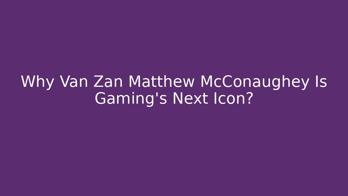 Why Van Zan Matthew McConaughey Is Gaming's Next Icon?