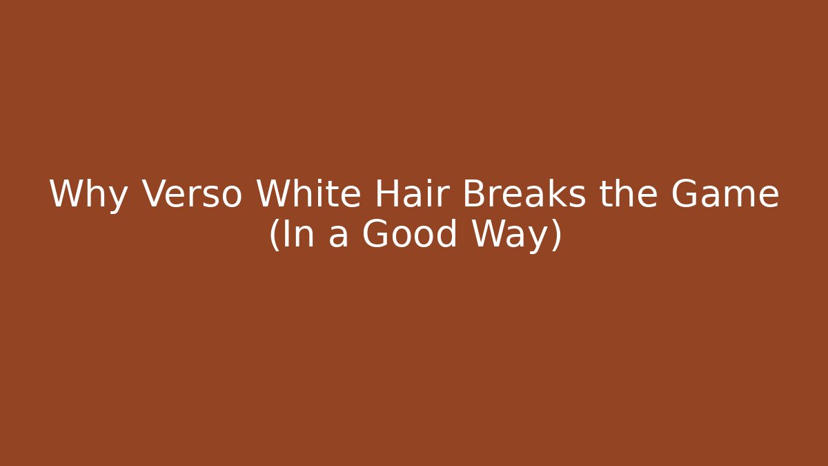 Why Verso White Hair Breaks the Game (In a Good Way)