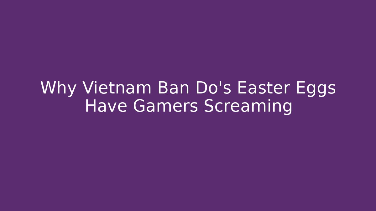 Why Vietnam Ban Do's Easter Eggs Have Gamers Screaming
