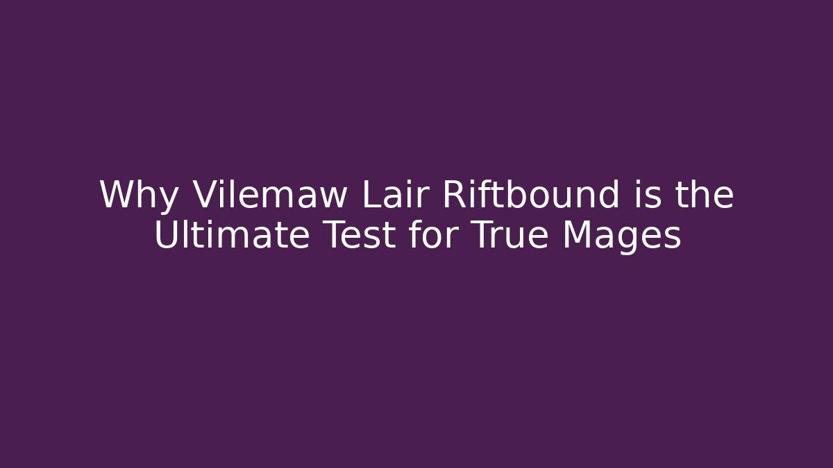 Why Vilemaw Lair Riftbound is the Ultimate Test for True Mages