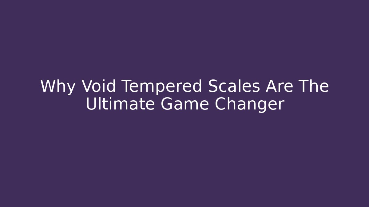 Why Void Tempered Scales Are The Ultimate Game Changer