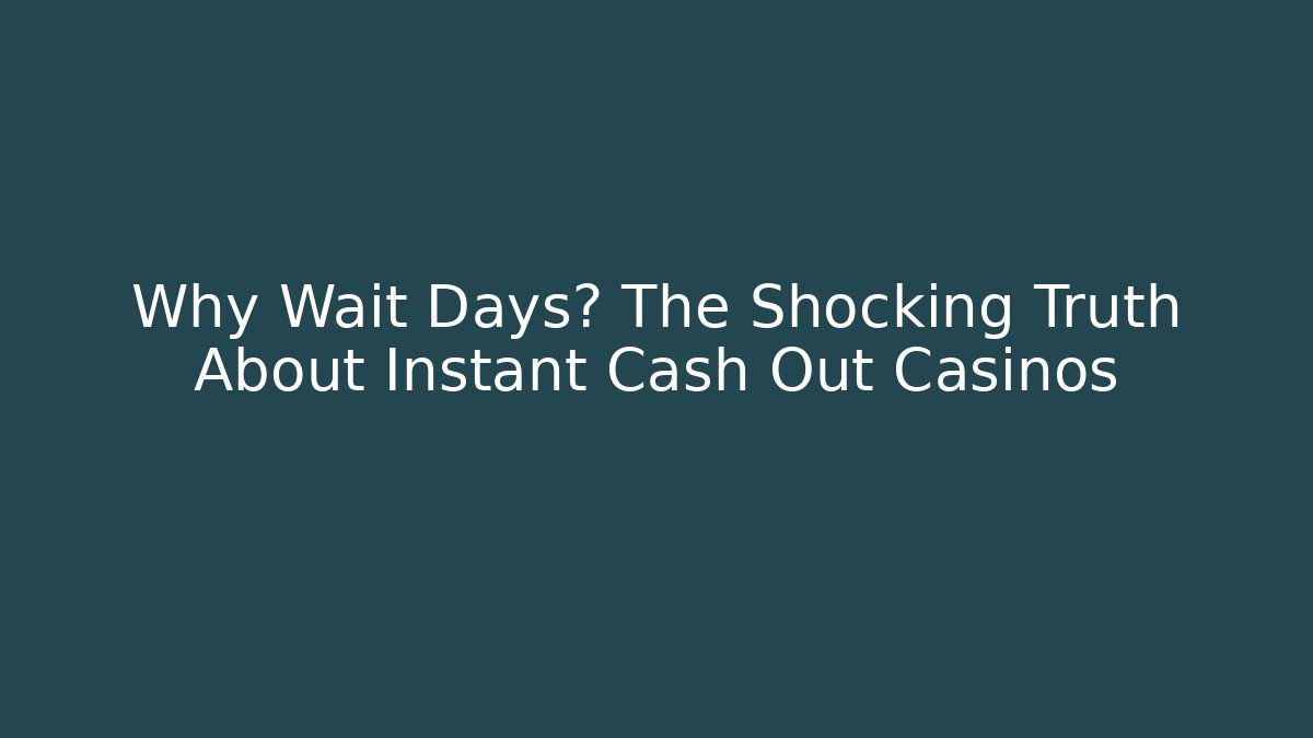 Why Wait Days? The Shocking Truth About Instant Cash Out Casinos
