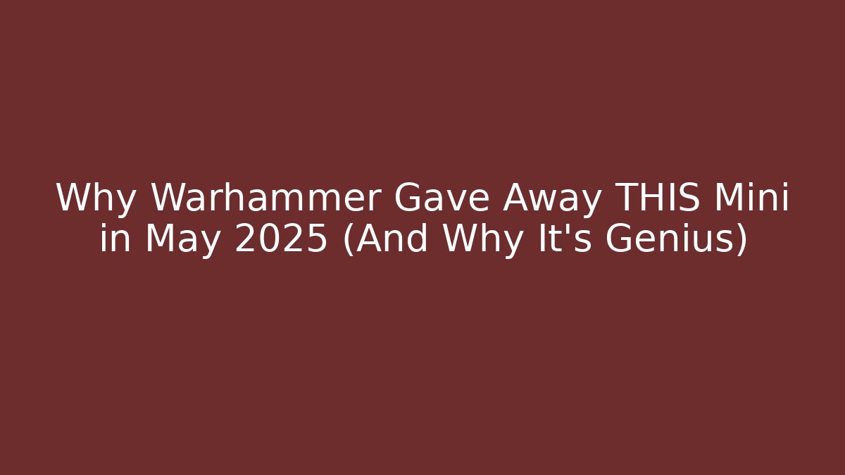 Why Warhammer Gave Away THIS Mini in May 2025 (And Why It's Genius)