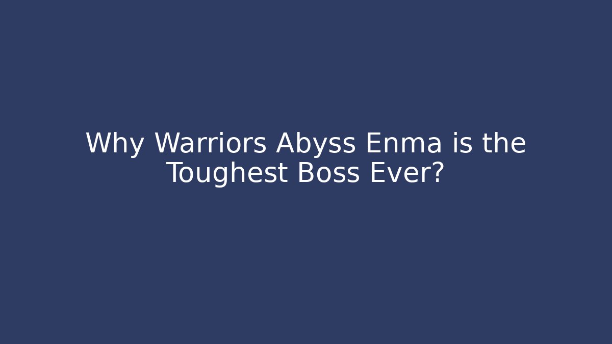 Why Warriors Abyss Enma is the Toughest Boss Ever?