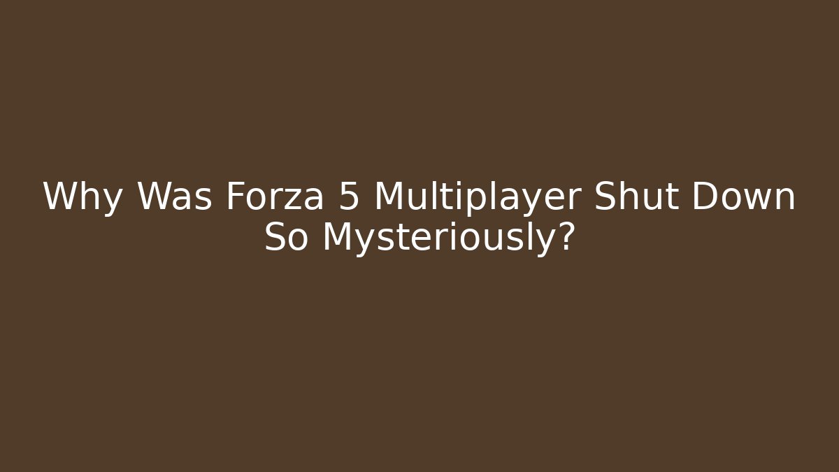 Why Was Forza 5 Multiplayer Shut Down So Mysteriously?