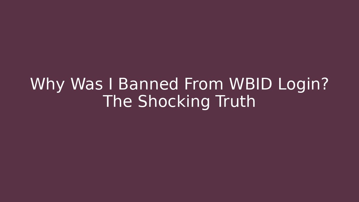 Why Was I Banned From WBID Login? The Shocking Truth