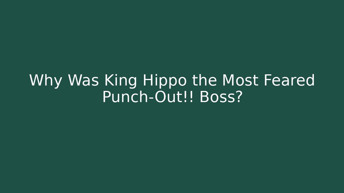Why Was King Hippo the Most Feared Punch-Out!! Boss?