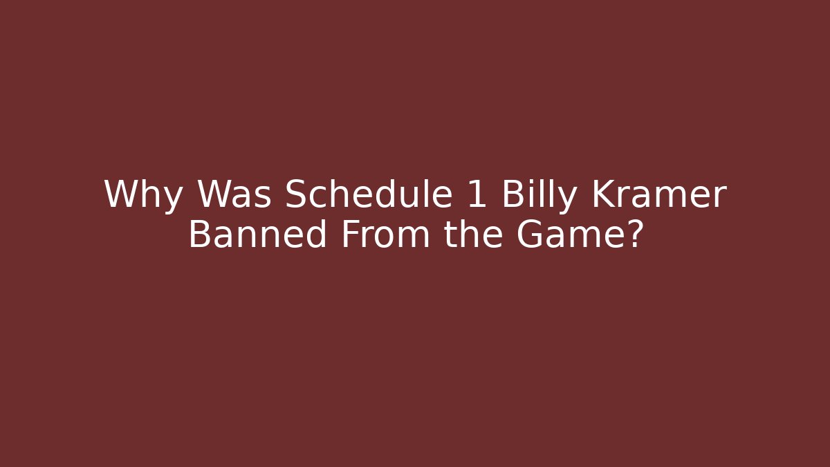 Why Was Schedule 1 Billy Kramer Banned From the Game?