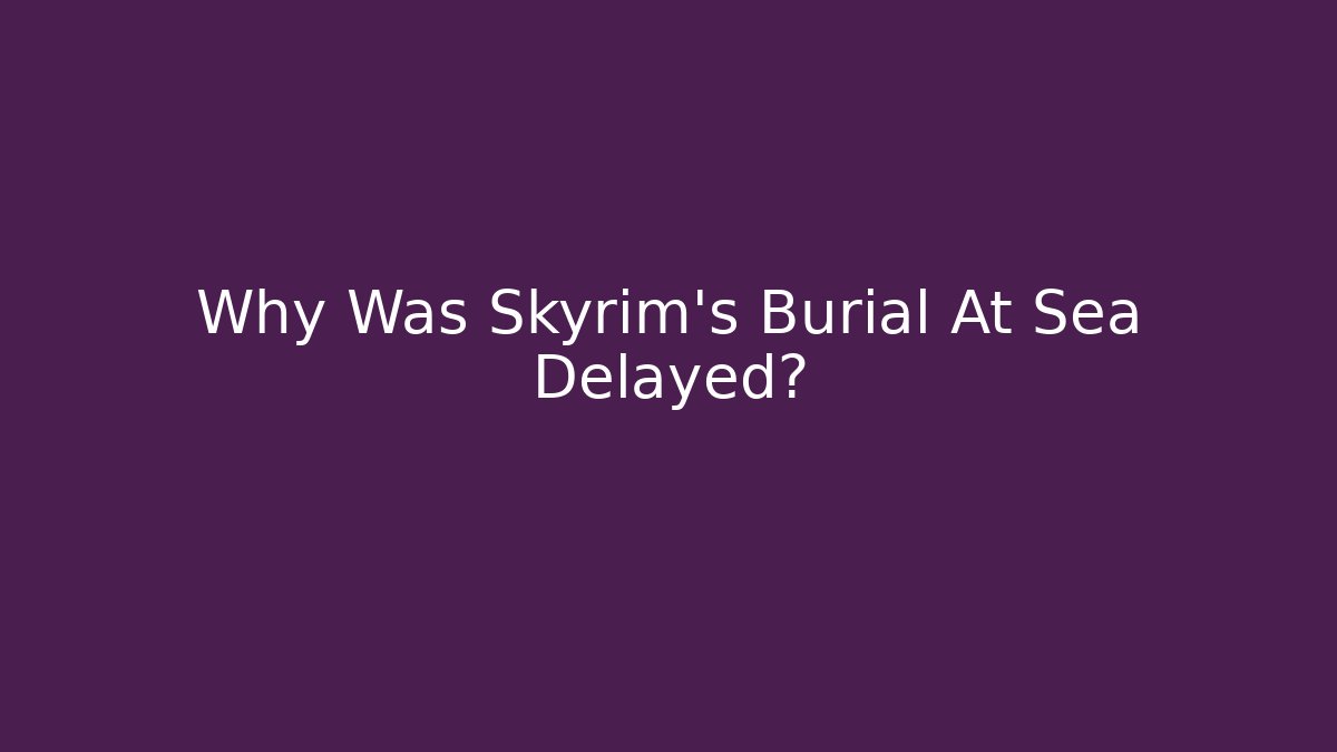 Why Was Skyrim's Burial At Sea Delayed?