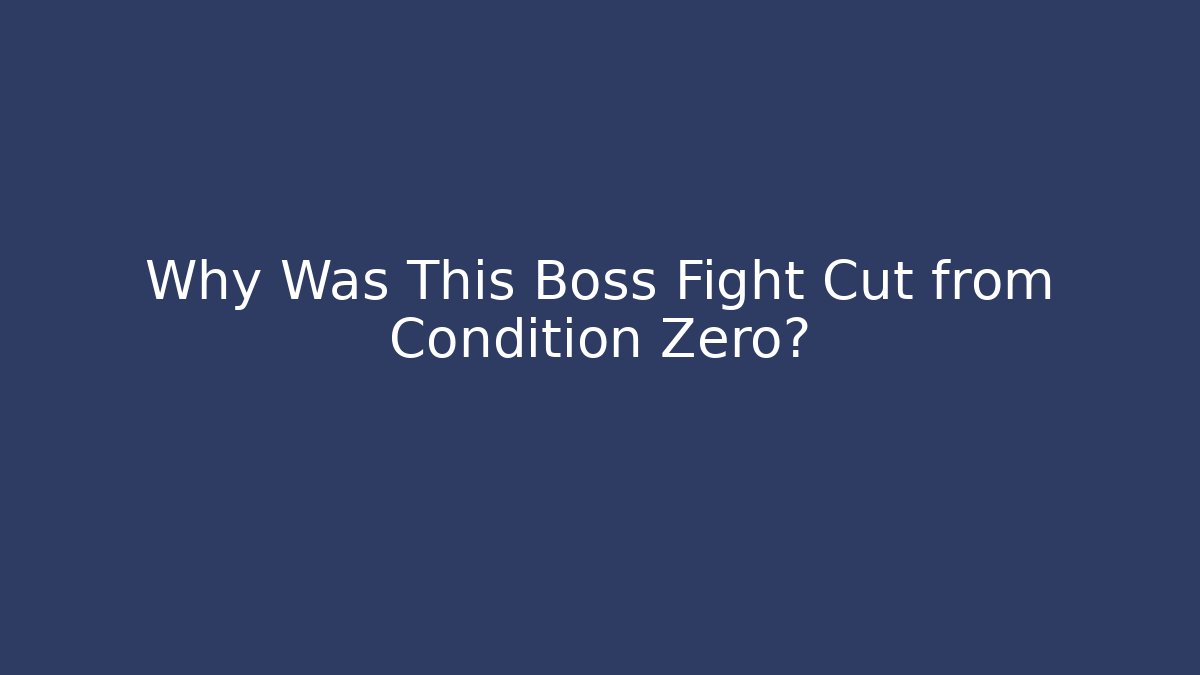 Why Was This Boss Fight Cut from Condition Zero?