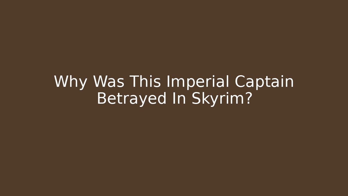 Why Was This Imperial Captain Betrayed In Skyrim?