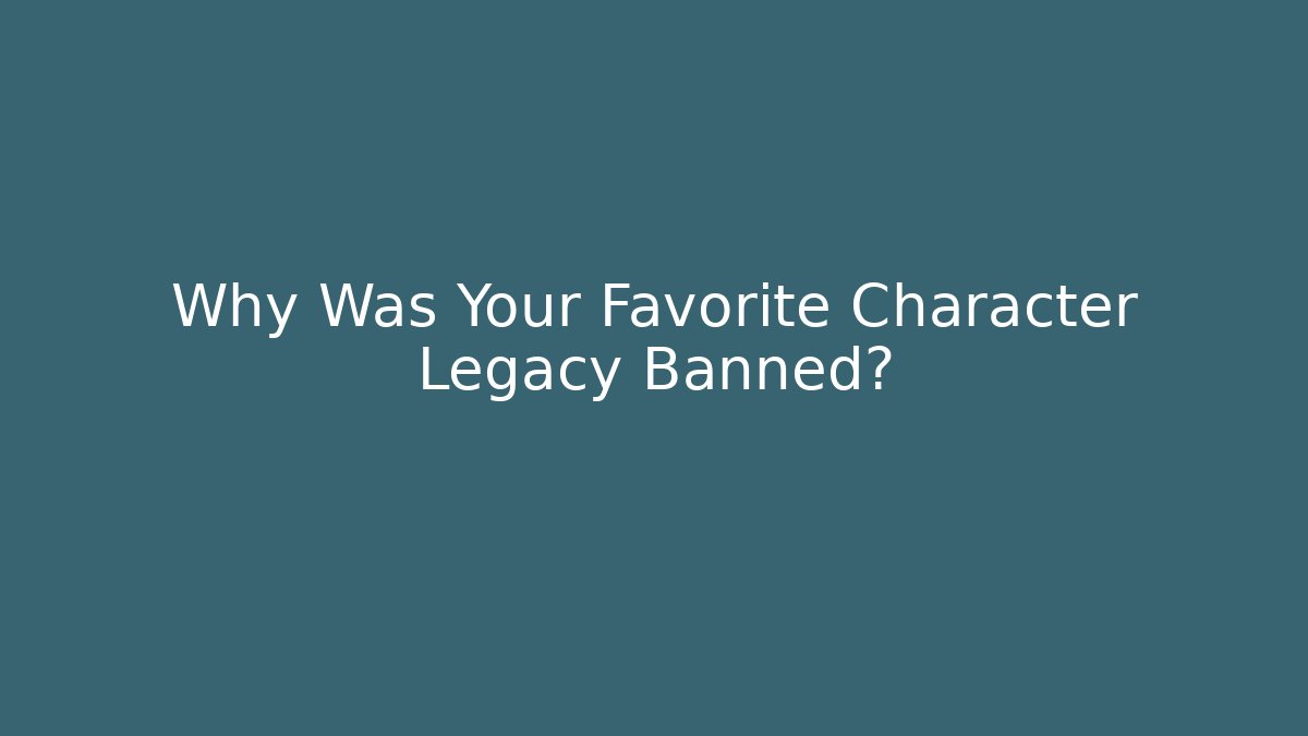 Why Was Your Favorite Character Legacy Banned?