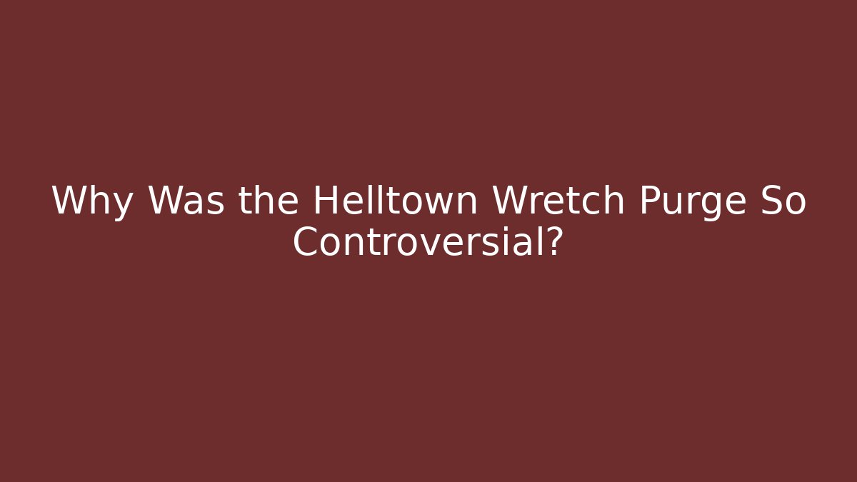 Why Was the Helltown Wretch Purge So Controversial?