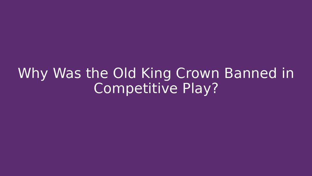 Why Was the Old King Crown Banned in Competitive Play?