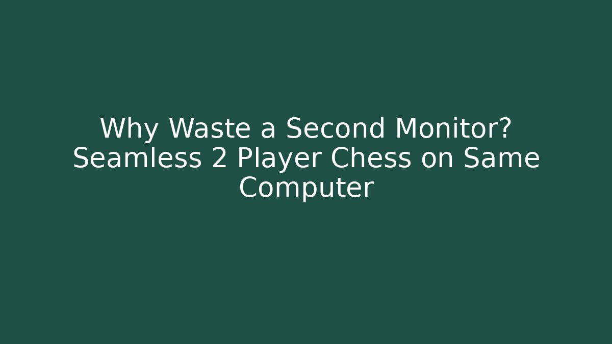 Why Waste a Second Monitor? Seamless 2 Player Chess on Same Computer