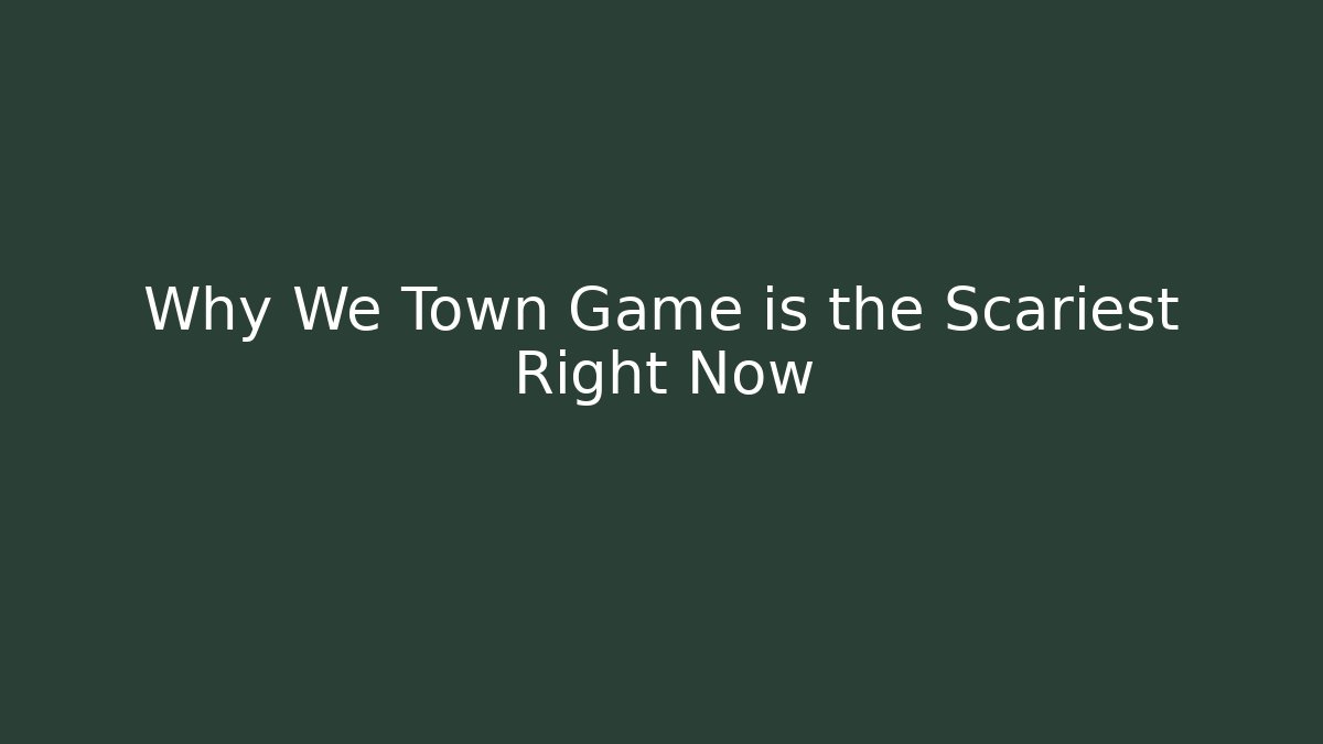 Why We Town Game is the Scariest Right Now