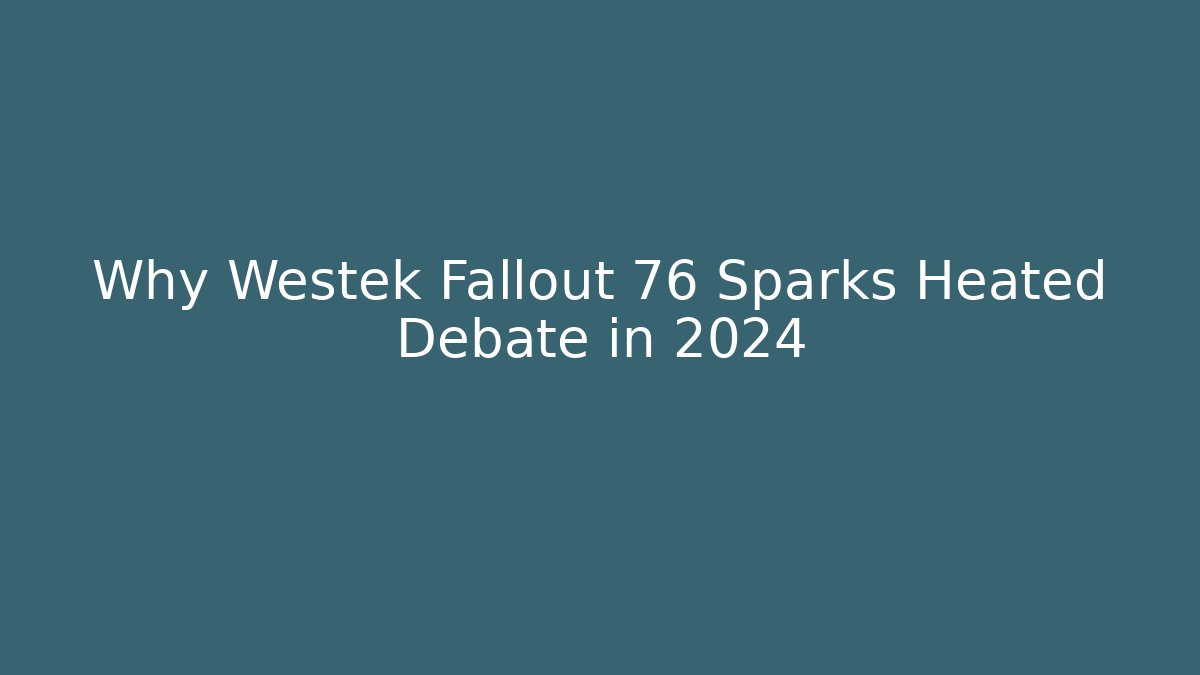 Why Westek Fallout 76 Sparks Heated Debate in 2024