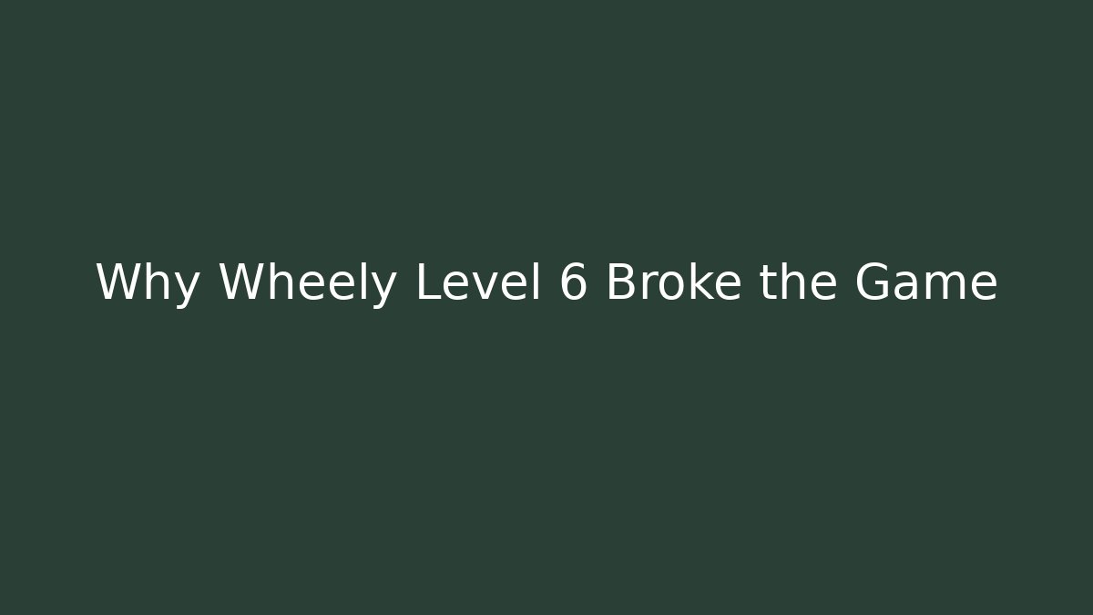 Why Wheely Level 6 Broke the Game