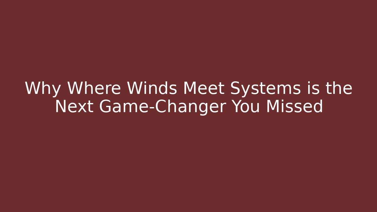 Why Where Winds Meet Systems is the Next Game-Changer You Missed - Felix Cat Insurance