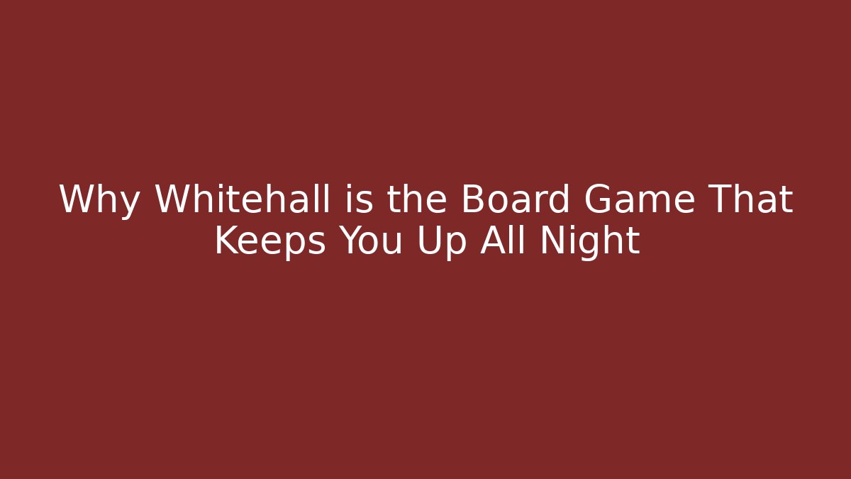 Why Whitehall is the Board Game That Keeps You Up All Night