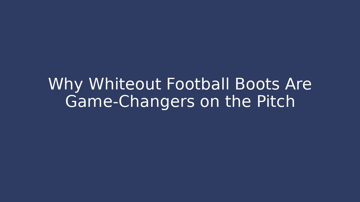 Why Whiteout Football Boots Are Game-Changers on the Pitch