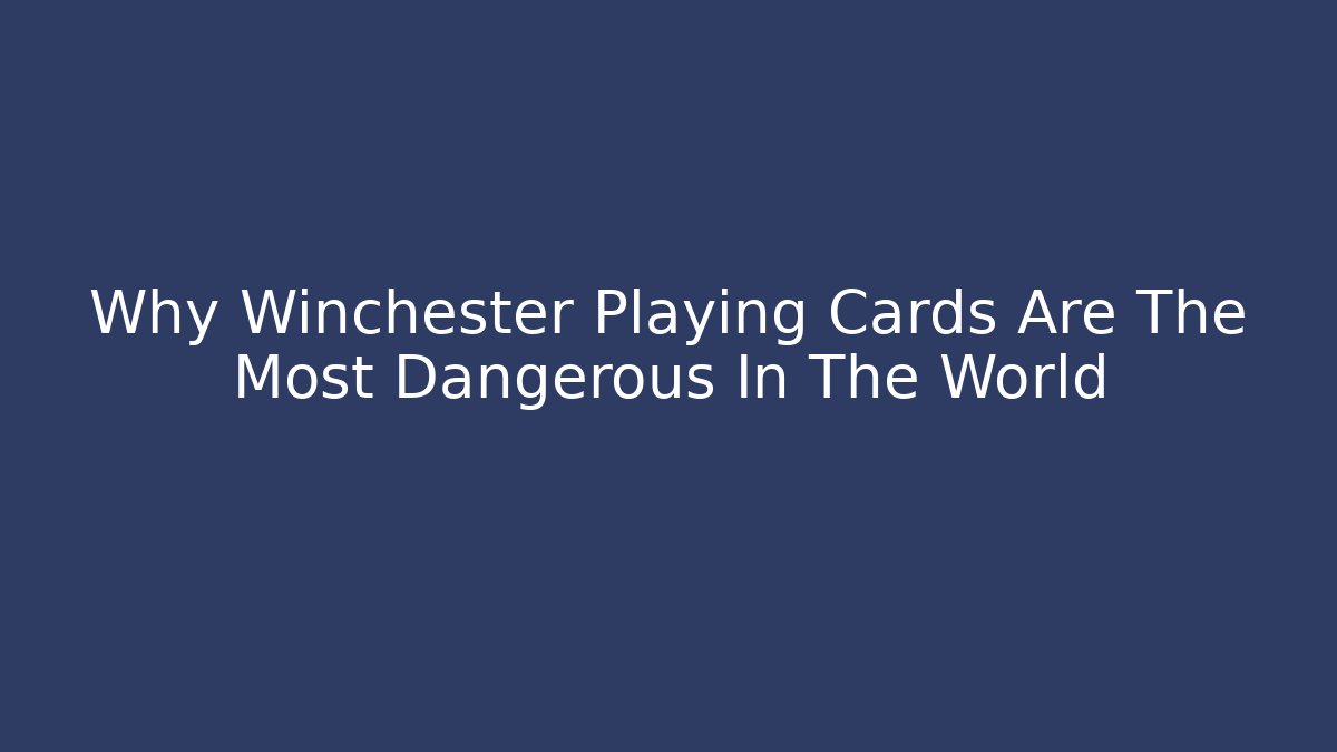 Why Winchester Playing Cards Are The Most Dangerous In The World